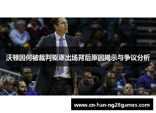 沃顿因何被裁判驱逐出场背后原因揭示与争议分析