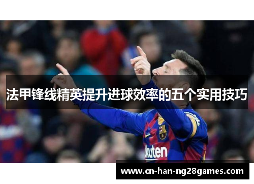 法甲锋线精英提升进球效率的五个实用技巧