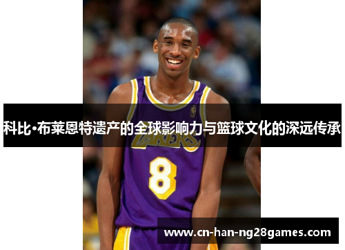 科比·布莱恩特遗产的全球影响力与篮球文化的深远传承