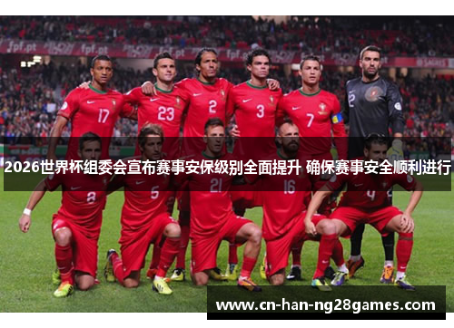 2026世界杯组委会宣布赛事安保级别全面提升 确保赛事安全顺利进行