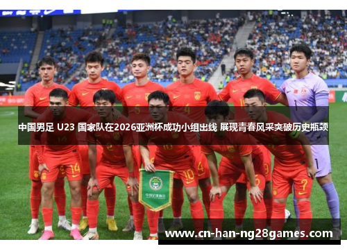 中国男足 U23 国家队在2026亚洲杯成功小组出线 展现青春风采突破历史瓶颈
