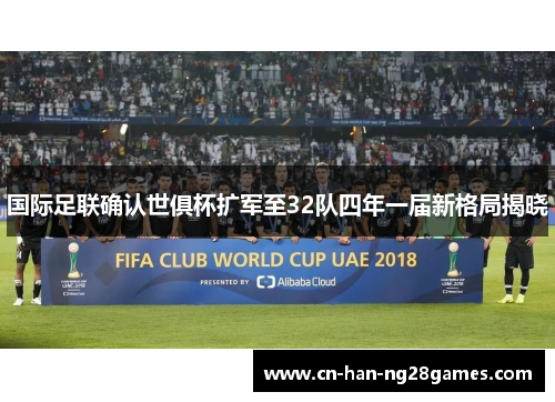 国际足联确认世俱杯扩军至32队四年一届新格局揭晓 国际足联确认世俱杯扩军至32队四年一届新格局揭晓