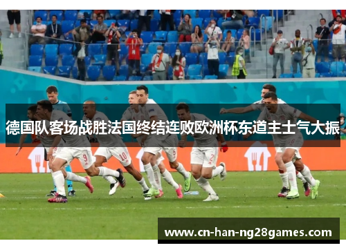 德国队客场战胜法国终结连败欧洲杯东道主士气大振 德国队客场战胜法国终结连败欧洲杯东道主士气大振