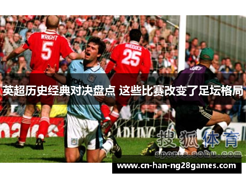 英超历史经典对决盘点 这些比赛改变了足坛格局 英超历史经典对决盘点 这些比赛改变了足坛格局