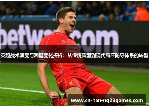 英超战术演变与潮流变化探析：从传统阵型到现代高压防守体系的转型