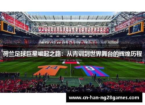 荷兰足球巨星崛起之路：从青训到世界舞台的辉煌历程