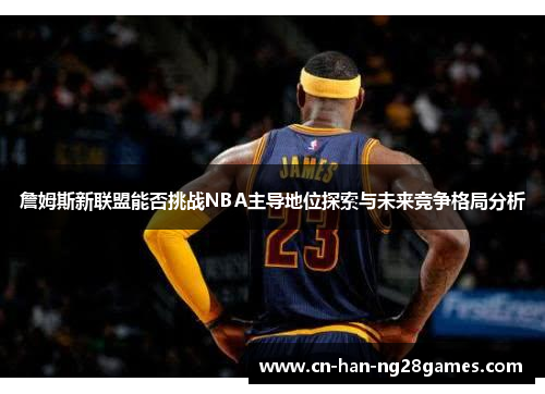 詹姆斯新联盟能否挑战NBA主导地位探索与未来竞争格局分析