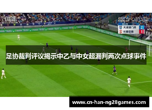 足协裁判评议揭示中乙与中女超漏判两次点球事件