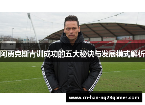 阿贾克斯青训成功的五大秘诀与发展模式解析