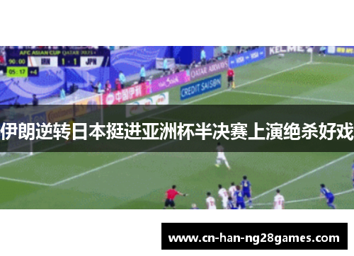 伊朗逆转日本挺进亚洲杯半决赛上演绝杀好戏