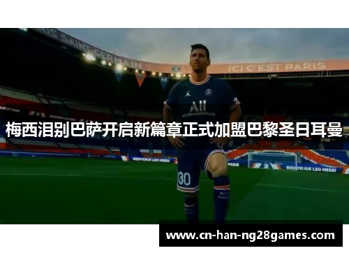 梅西泪别巴萨开启新篇章正式加盟巴黎圣日耳曼